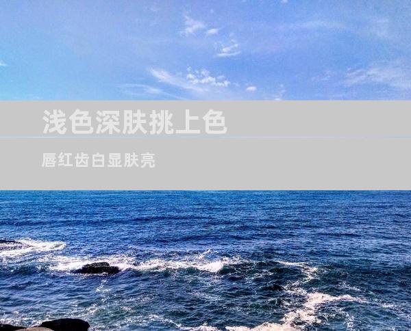 浅色深肤挑上色 唇红齿白显肤亮